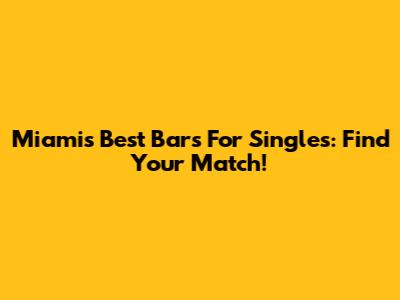 Miami's Best Bars For Singles: Find Your Match!