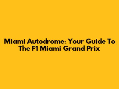 Miami Autodrome: Your Guide To The F1 Miami Grand Prix