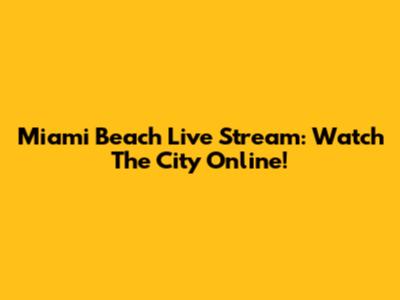 Miami Beach Live Stream: Watch The City Online!