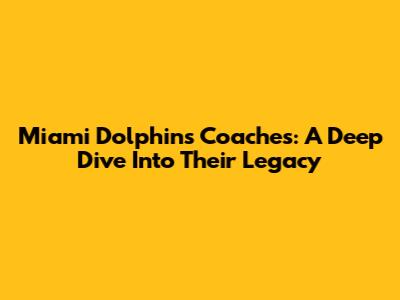 Miami Dolphins Coaches: A Deep Dive Into Their Legacy