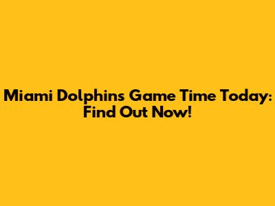 Miami Dolphins Game Time Today: Find Out Now!