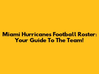Miami Hurricanes Football Roster: Your Guide To The Team!