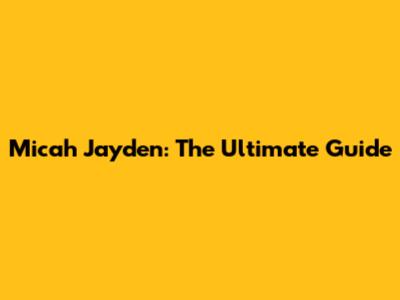 Micah Jayden: The Ultimate Guide