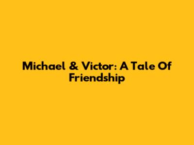 Michael & Victor: A Tale Of Friendship