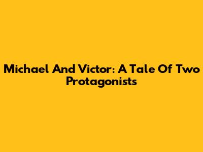 Michael And Victor: A Tale Of Two Protagonists