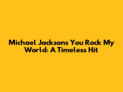 Michael Jackson's You Rock My World: A Timeless Hit