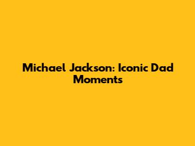 Michael Jackson: Iconic Dad Moments