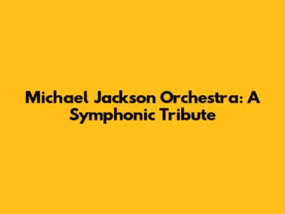 Michael Jackson Orchestra: A Symphonic Tribute