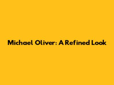 Michael Oliver: A Refined Look