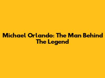 Michael Orlando: The Man Behind The Legend