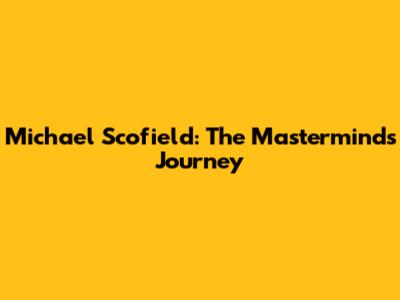 Michael Scofield: The Mastermind's Journey