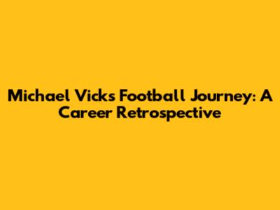 Michael Vick's Football Journey: A Career Retrospective