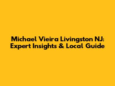 Michael Vieira Livingston NJ: Expert Insights & Local Guide