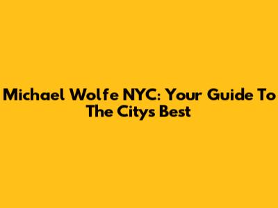 Michael Wolfe NYC: Your Guide To The City's Best