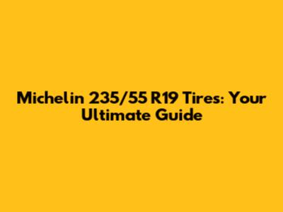 Michelin 235/55 R19 Tires: Your Ultimate Guide