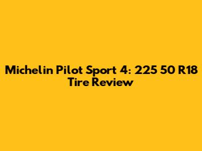 Michelin Pilot Sport 4: 225 50 R18 Tire Review
