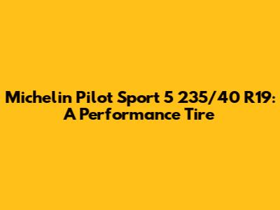 Michelin Pilot Sport 5 235/40 R19: A Performance Tire