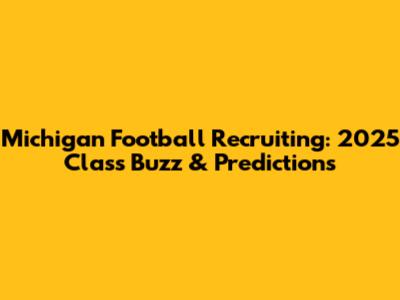 Michigan Football Recruiting: 2025 Class Buzz & Predictions