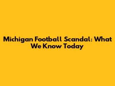 Michigan Football Scandal: What We Know Today