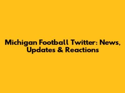 Michigan Football Twitter: News, Updates & Reactions