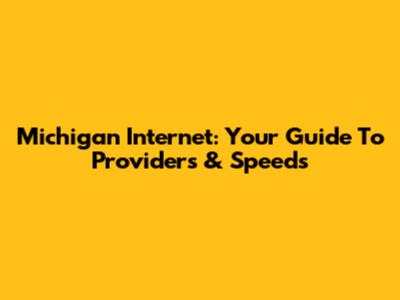Michigan Internet: Your Guide To Providers & Speeds