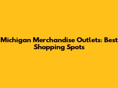 Michigan Merchandise Outlets: Best Shopping Spots