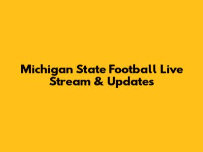 Michigan State Football Live Stream & Updates
