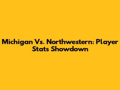 Michigan Vs. Northwestern: Player Stats Showdown