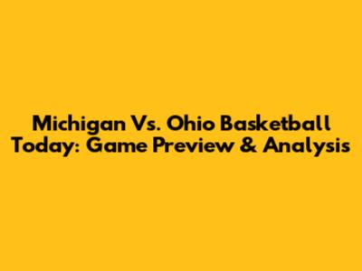 Michigan Vs. Ohio Basketball Today: Game Preview & Analysis
