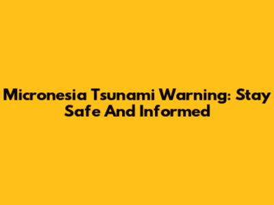 Micronesia Tsunami Warning: Stay Safe And Informed