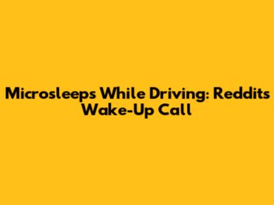 Microsleeps While Driving: Reddit's Wake-Up Call