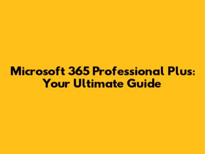 Microsoft 365 Professional Plus: Your Ultimate Guide