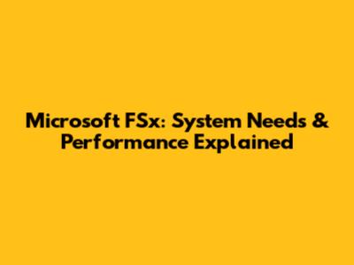 Microsoft FSx: System Needs & Performance Explained
