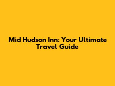 Mid Hudson Inn: Your Ultimate Travel Guide