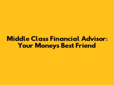 Middle Class Financial Advisor: Your Money's Best Friend