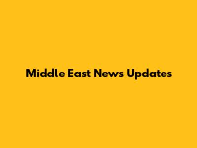 Middle East News Updates