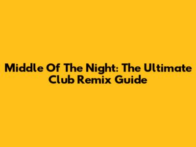 Middle Of The Night: The Ultimate Club Remix Guide