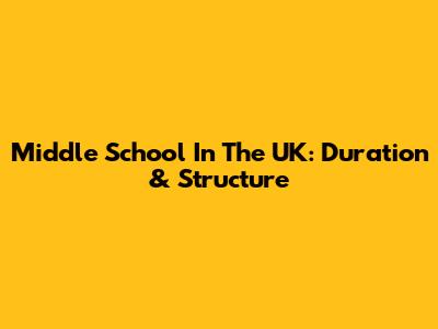Middle School In The UK: Duration & Structure