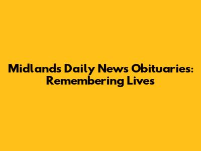Midlands Daily News Obituaries: Remembering Lives