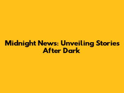 Midnight News: Unveiling Stories After Dark