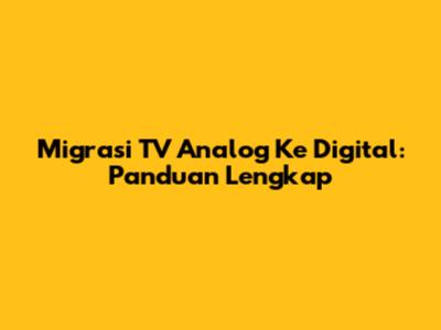 Migrasi TV Analog Ke Digital: Panduan Lengkap