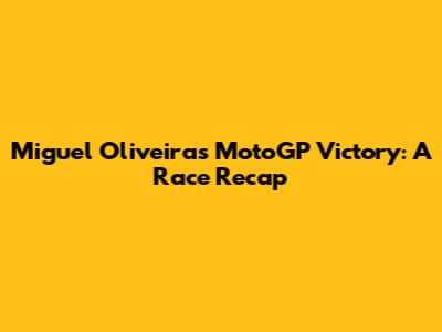 Miguel Oliveira's MotoGP Victory: A Race Recap