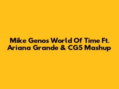 Mike Geno's "World Of Time" Ft. Ariana Grande & CG5 Mashup