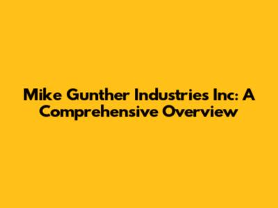 Mike Gunther Industries Inc: A Comprehensive Overview