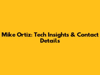 Mike Ortiz: Tech Insights & Contact Details