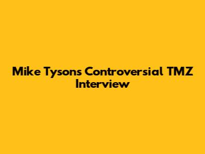Mike Tyson's Controversial TMZ Interview