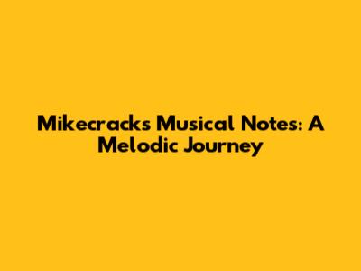 Mikecrack's Musical Notes: A Melodic Journey