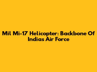 Mil Mi-17 Helicopter: Backbone Of India's Air Force
