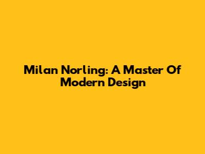 Milan Norling: A Master Of Modern Design