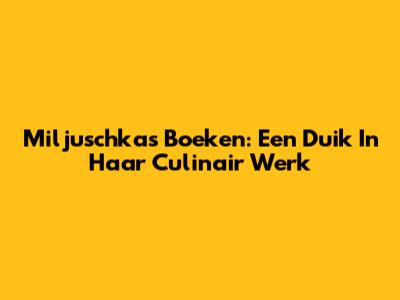 Miljuschka's Boeken: Een Duik In Haar Culinair Werk